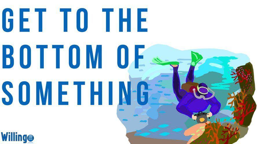 GET TO THE BOTTOM OF (SOMETHING)