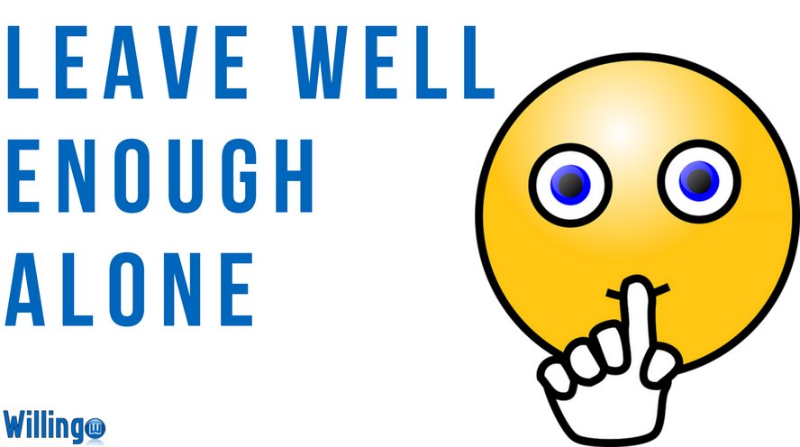 LEAVE WELL ENOUGH ALONE