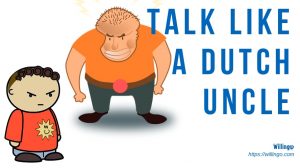 TALK TO SOMEONE LIKE A DUTCH UNCLE nghĩa là gì