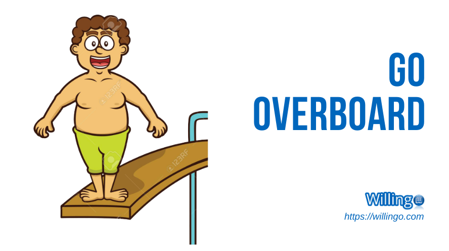 GO OVERBOARD nghĩa là gì